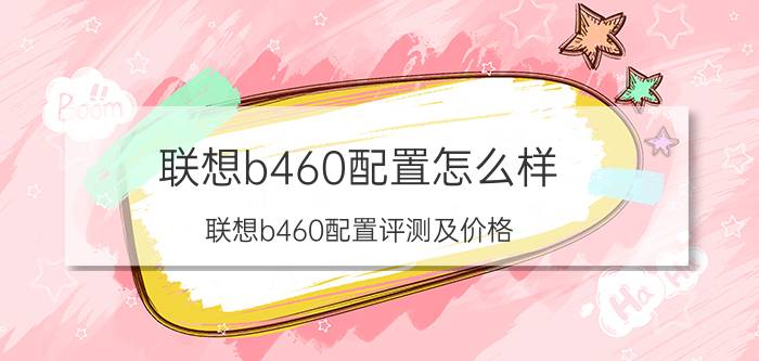 联想b460配置怎么样 联想b460配置评测及价格